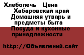  Хлебопечь › Цена ­ 5 000 - Хабаровский край Домашняя утварь и предметы быта » Посуда и кухонные принадлежности   